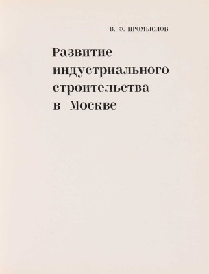[Промыслов В.Ф., автограф]. ~Промыслов В.Ф. Развитие индустриального строительства в Москве. М.: Стройиздат, 1966.